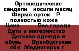 Ортопедические сандали,  носили месяц.  Фирма ортек.  Р 18, полностью кожа.  › Цена ­ 990 - Все города Дети и материнство » Детская одежда и обувь   . Оренбургская обл.,Медногорск г.